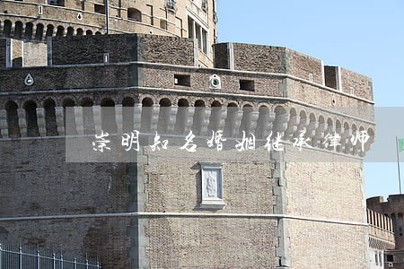 崇明知名婚姻继承律师 崇明知名婚姻继承律师
