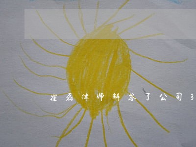 崔磊律师解答了公司3月30日 崔磊律师解答了公司3月30日