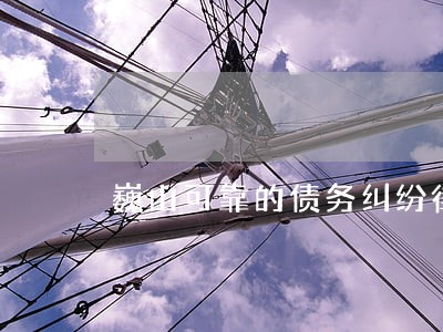 巍山可靠的债务纠纷律师 巍山可靠的债务纠纷律师