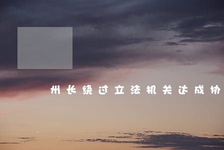 州长绕过立法机关达成协议 州长绕过立法机关达成协议