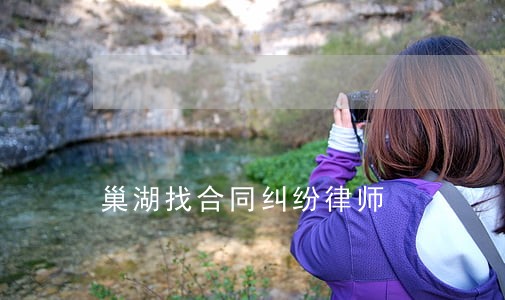 巢湖找合同纠纷律师 巢湖找合同纠纷律师