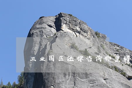 工业园区法律咨询哪里好 工业园区法律咨询哪里好