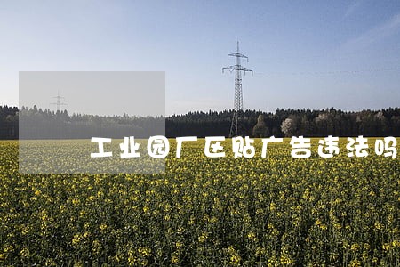工业园厂区贴广告违法吗 工业园厂区贴广告违法吗
