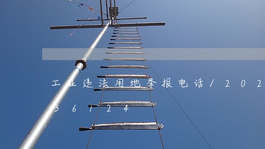 工业违法用地举报电话/2023020936124 工业违法用地举报电话/2023020936124