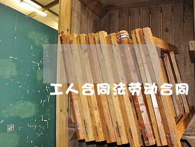 工人合同法劳动合同 工人合同法劳动合同