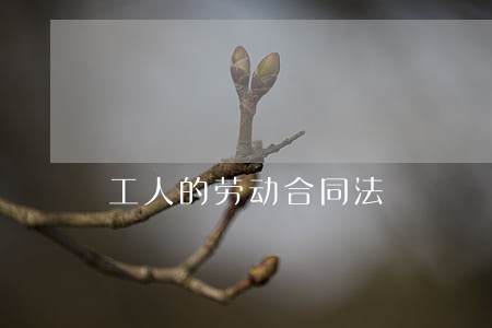 工人的劳动合同法 工人的劳动合同法