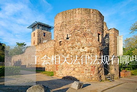 工会相关法律法规有哪些 工会相关法律法规有哪些