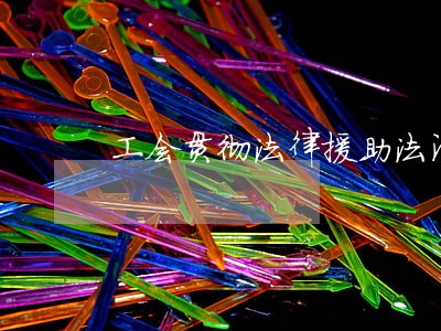 工会贯彻法律援助法汇报 工会贯彻法律援助法汇报