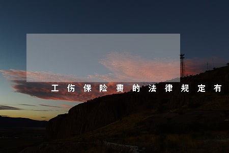 工伤保险费的法律规定有哪些 工伤保险费的法律规定有哪些