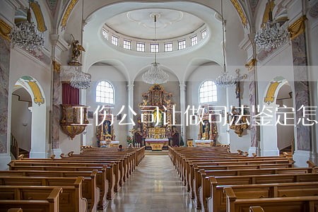 工伤公司让做司法鉴定怎么办 工伤公司让做司法鉴定怎么办
