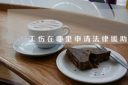 工伤在哪里申请法律援助 工伤在哪里申请法律援助