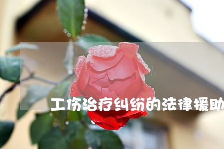 工伤治疗纠纷的法律援助 工伤治疗纠纷的法律援助