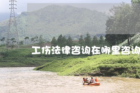 工伤法律咨询在哪里咨询 工伤法律咨询在哪里咨询