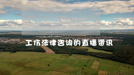 工伤法律咨询的直播资讯 工伤法律咨询的直播资讯