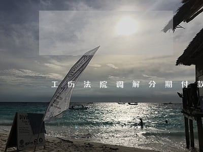 工伤法院调解分期付款 工伤法院调解分期付款