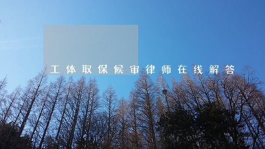 工体取保候审律师在线解答 工体取保候审律师在线解答