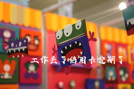 工作丢了信用卡逾期了 工作丢了信用卡逾期了