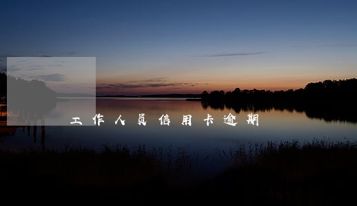 工作人员信用卡逾期 工作人员信用卡逾期