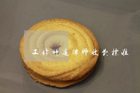 工作辞退律师收费标准 工作辞退律师收费标准