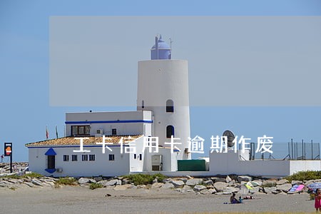 工卡信用卡逾期作废 工卡信用卡逾期作废