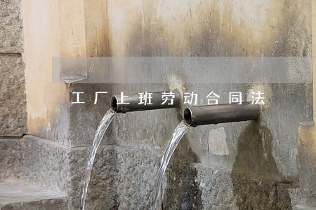 工厂上班劳动合同法 工厂上班劳动合同法