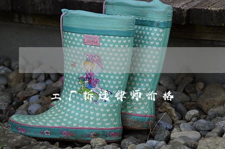 工厂拆迁律师价格 工厂拆迁律师价格