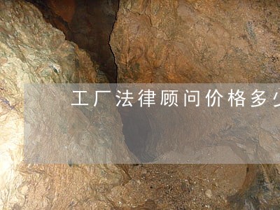 工厂法律顾问价格多少 工厂法律顾问价格多少