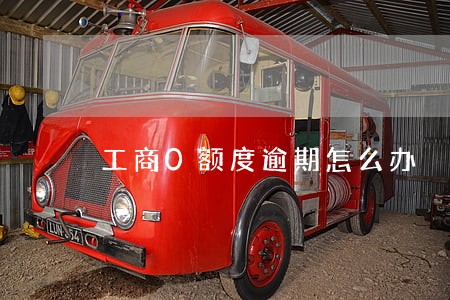 工商0额度逾期怎么办 工商0额度逾期怎么办