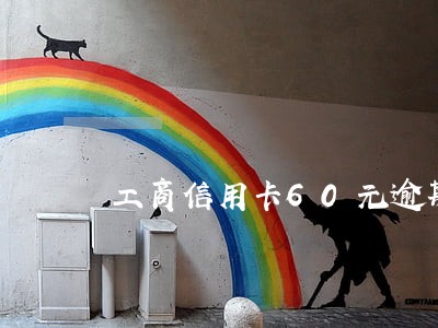 工商信用卡60元逾期十年 工商信用卡60元逾期十年