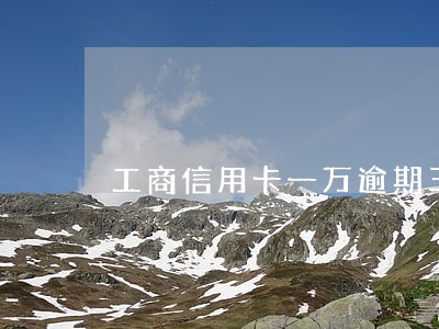 工商信用卡一万逾期三年 工商信用卡一万逾期三年