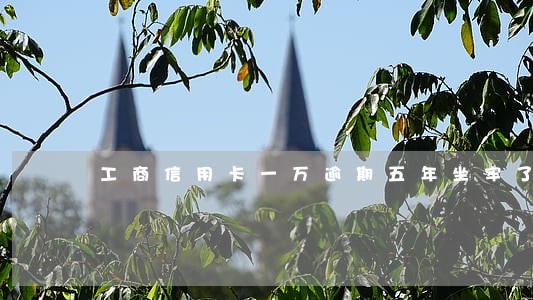 工商信用卡一万逾期五年坐牢了 工商信用卡一万逾期五年坐牢了