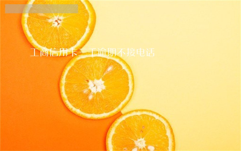 工商信用卡三千逾期不接电话 工商信用卡三千逾期不接电话