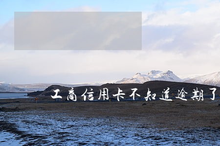 工商信用卡不知道逾期了