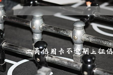 工商信用卡不逾期上征信 工商信用卡不逾期上征信