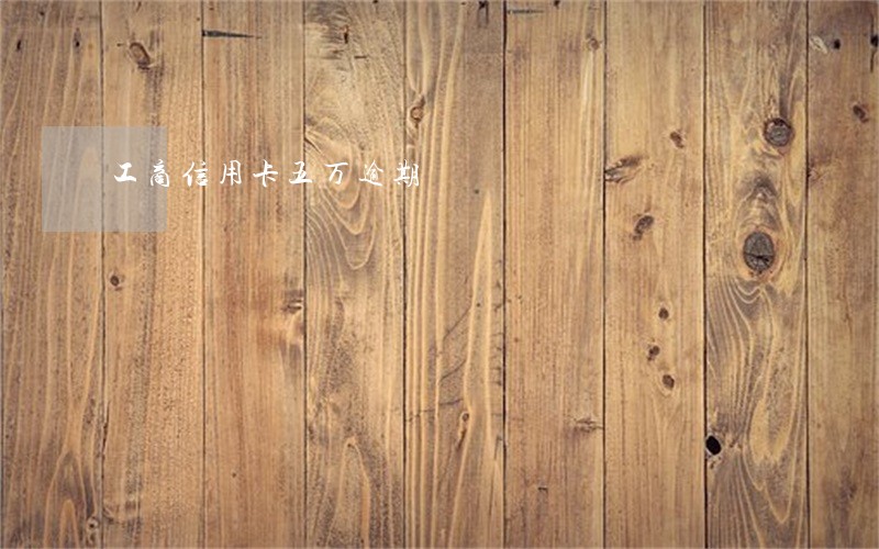 工商信用卡五万逾期 工商信用卡五万逾期