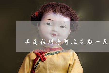 工商信用卡可以逾期一天吗 工商信用卡可以逾期一天吗