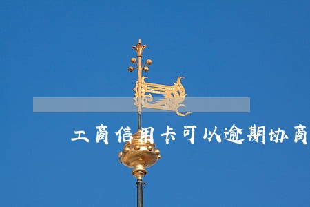 工商信用卡可以逾期协商 工商信用卡可以逾期协商