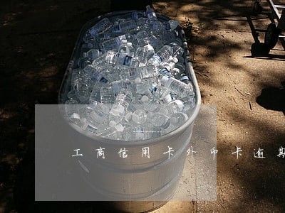 工商信用卡外币卡逾期上征信吗