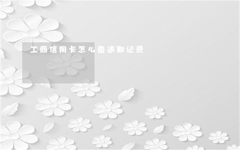 工商信用卡怎么查逾期记录 工商信用卡怎么查逾期记录