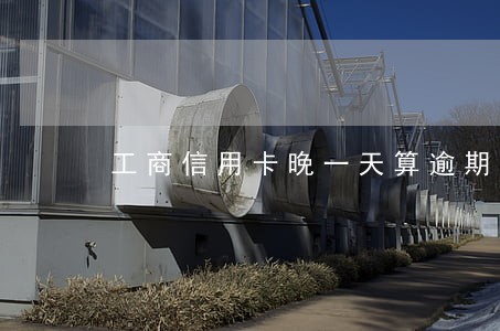 工商信用卡晚一天算逾期 工商信用卡晚一天算逾期