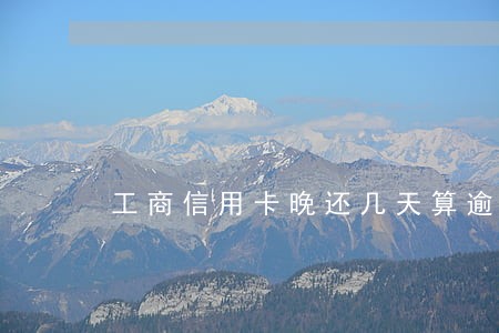 工商信用卡晚还几天算逾期6 工商信用卡晚还几天算逾期6