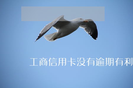 工商信用卡没有逾期有利息吗 工商信用卡没有逾期有利息吗