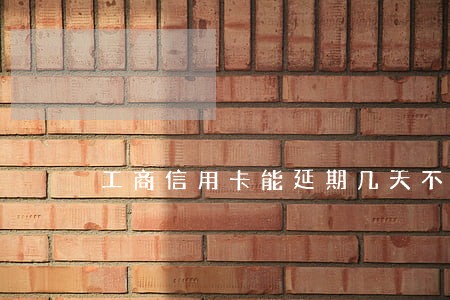 工商信用卡能延期几天不算逾期 工商信用卡能延期几天不算逾期