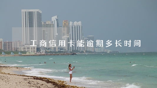 工商信用卡能逾期多长时间 工商信用卡能逾期多长时间