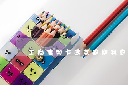 工商信用卡透支逾期利息太高 工商信用卡透支逾期利息太高