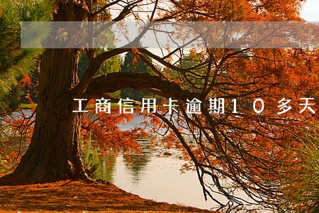 工商信用卡逾期10多天