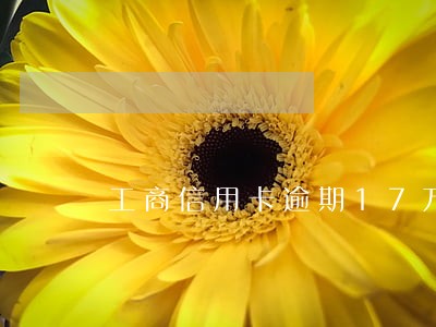 工商信用卡逾期17万 工商信用卡逾期17万