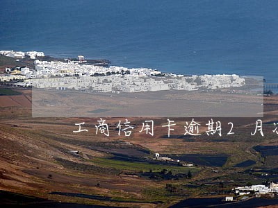 工商信用卡逾期2月冻结 工商信用卡逾期2月冻结