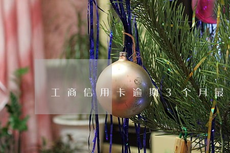 工商信用卡逾期3个月最低还 工商信用卡逾期3个月最低还