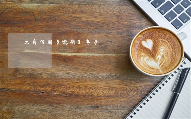 工商信用卡逾期3年多 工商信用卡逾期3年多